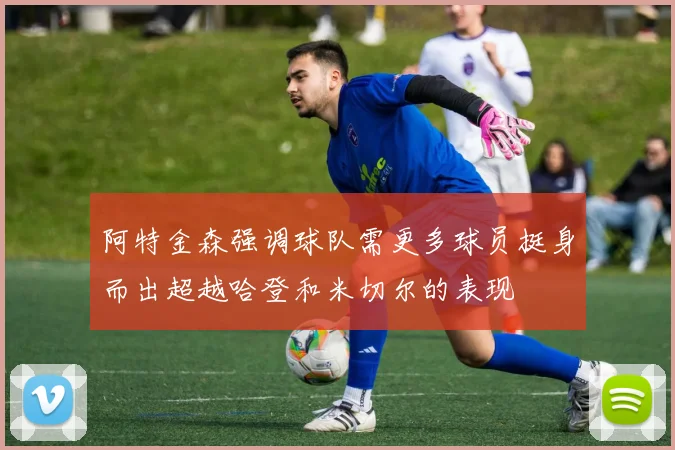 阿特金森强调球队需更多球员挺身而出超越哈登和米切尔的表现