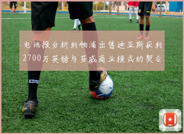 电讯报分析利物浦出售迪亚斯获利2700万英镑与芬威商业模式的契合